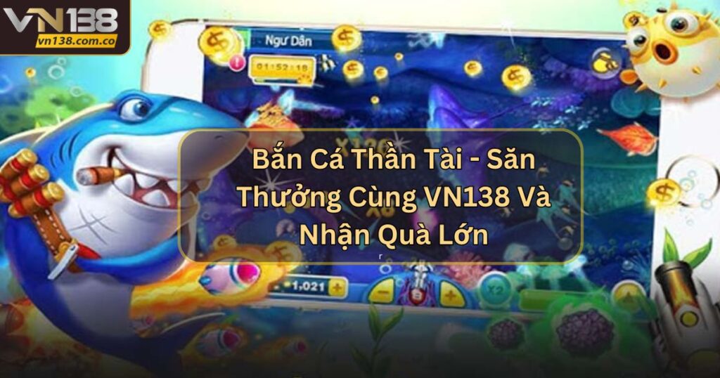 Bắn Cá Thần Tài - Săn Thưởng Cùng VN138 Và Nhận Quà Lớn