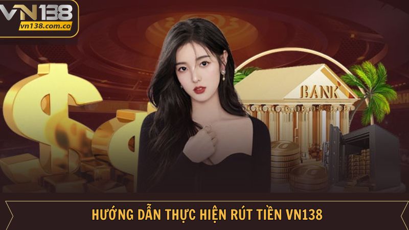 Hướng dẫn rút tiền VN138 siêu tốc