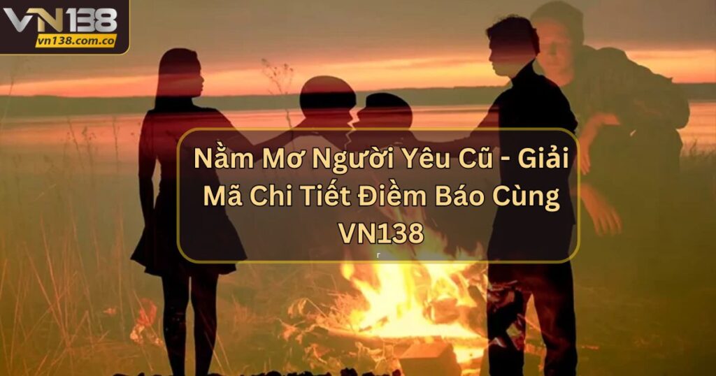 Nằm Mơ Người Yêu Cũ - Giải Mã Chi Tiết Điềm Báo Cùng VN138 10 Nằm Mơ Người Yêu Cũ - Giải Mã Chi Tiết Điềm Báo Cùng VN138