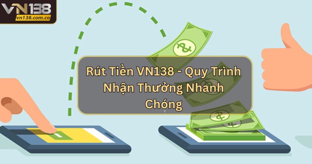 Rút Tiền VN138 - Quy Trình Nhận Thưởng Nhanh Chóng