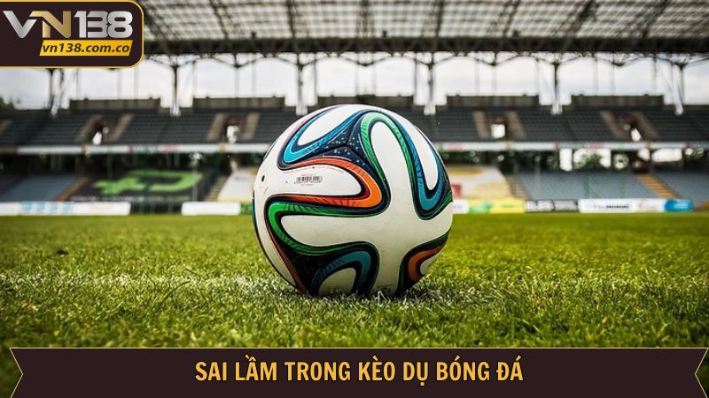 Kèo Dụ - Hé Lộ Cách Nhất Biết Rõ Nhất Từ VN138 4 Những sai lầm người chơi nên tránh để tăng hiệu quả